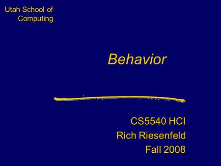 Utah School of Computing Behavior CS5540 HCI Rich Riesenfeld Fall 2008 CS5540 HCI Rich Riesenfeld Fall 2008.