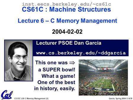 CS 61C L06 C Memory Management (1) Garcia, Spring 2004 © UCB Lecturer PSOE Dan Garcia www.cs.berkeley.edu/~ddgarcia inst.eecs.berkeley.edu/~cs61c CS61C.