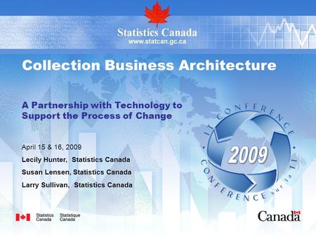 Collection Business Architecture A Partnership with Technology to Support the Process of Change Lecily Hunter, Statistics Canada Susan Lensen, Statistics.
