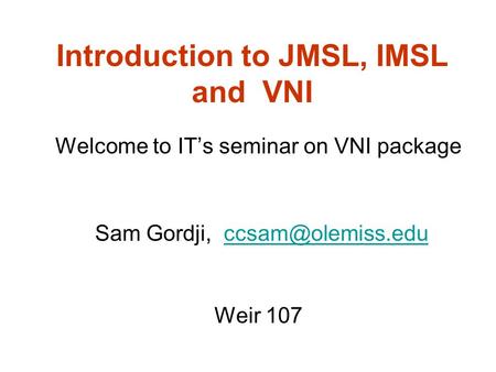 Introduction to JMSL, IMSL and VNI Welcome to IT’s seminar on VNI package Sam Gordji, Weir 107.