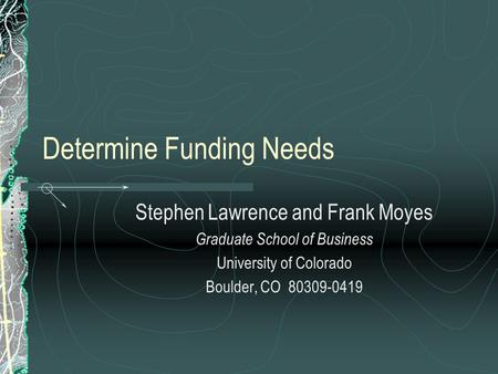 Determine Funding Needs Stephen Lawrence and Frank Moyes Graduate School of Business University of Colorado Boulder, CO 80309-0419.
