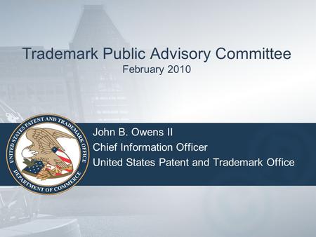 Trademark Public Advisory Committee February 2010 John B. Owens II Chief Information Officer United States Patent and Trademark Office.