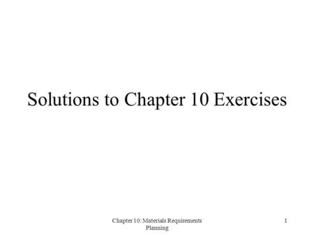 Chapter 10: Materials Requirements Planning 1 Solutions to Chapter 10 Exercises.