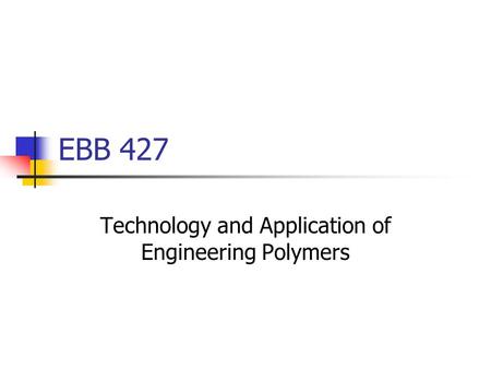 EBB 427 Technology and Application of Engineering Polymers.