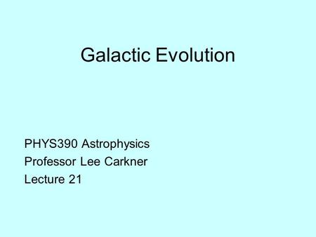 Galactic Evolution PHYS390 Astrophysics Professor Lee Carkner Lecture 21.