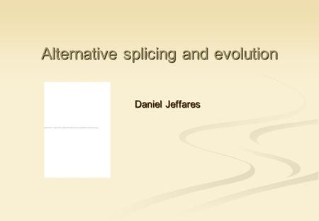 Alternative splicing and evolution Daniel Jeffares.