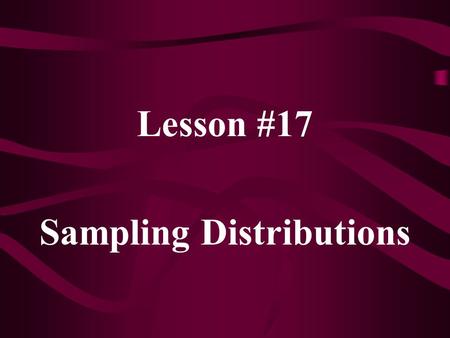Lesson #17 Sampling Distributions. The mean of a sampling distribution is called the expected value of the statistic. The standard deviation of a sampling.