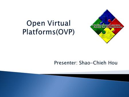 Presenter: Shao-Chieh Hou. OVP => Open Virtual Platforms A FREE and OPEN platform for SoC and MPSoC develop  Hardware develop 。 Existing modules 。 Self-design.
