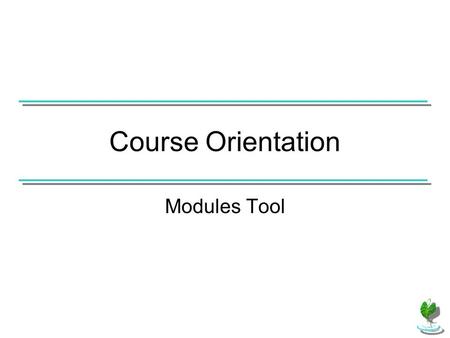 Course Orientation Modules Tool. If the Modules tool has been added to the course, use the Modules link in the Course Menu to access course modules.