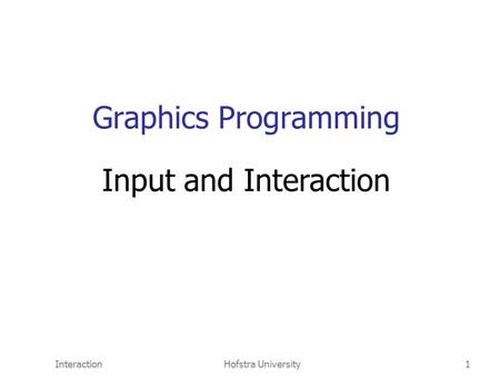 InteractionHofstra University1 Graphics Programming Input and Interaction.