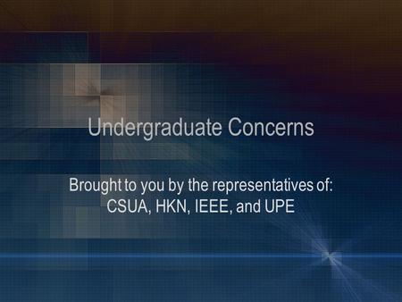 Undergraduate Concerns Brought to you by the representatives of: CSUA, HKN, IEEE, and UPE.