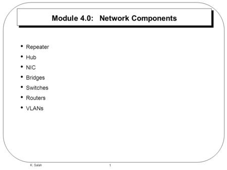 1 K. Salah Module 4.0: Network Components Repeater Hub NIC Bridges Switches Routers VLANs.