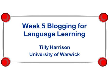 Week 5 Blogging for Language Learning Tilly Harrison University of Warwick.