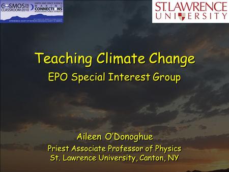 Teaching Climate Change EPO Special Interest Group Aileen O’Donoghue Priest Associate Professor of Physics St. Lawrence University, Canton, NY.