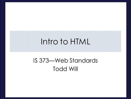 Intro to HTML IS 373—Web Standards Todd Will. CIS 373---Web Standards-HTML 2 of 44 Topics Intro to HTML Basic HTML Tags Character Entities Simple Advanced.