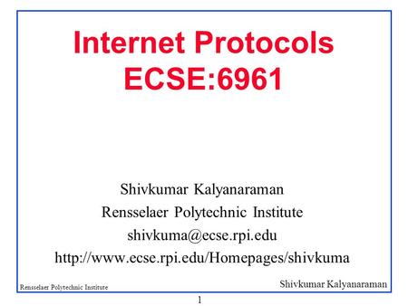 Shivkumar Kalyanaraman Rensselaer Polytechnic Institute 1 Internet Protocols ECSE:6961 Shivkumar Kalyanaraman Rensselaer Polytechnic Institute