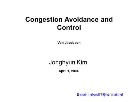 Congestion Avoidance and Control Van Jacobson Jonghyun Kim  April 1, 2004.