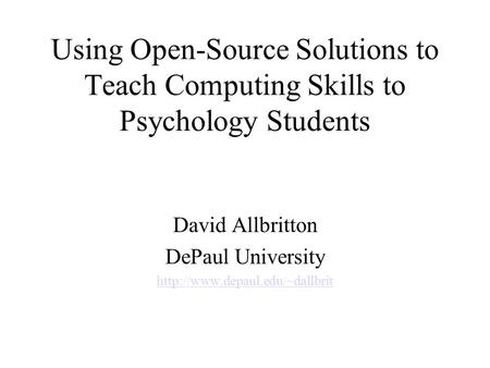 Using Open-Source Solutions to Teach Computing Skills to Psychology Students David Allbritton DePaul University