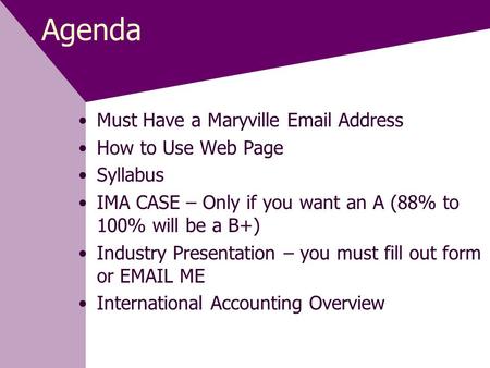 Agenda Must Have a Maryville Email Address How to Use Web Page Syllabus IMA CASE – Only if you want an A (88% to 100% will be a B+) Industry Presentation.