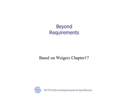 SE 555 Software Requirements & Specification Beyond Requirements Based on Weigers Chapter17.