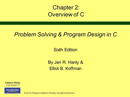 © 2010 Pearson Addison-Wesley. All rights reserved. Addison Wesley is an imprint of Chapter 2: Overview of C Problem Solving & Program Design in C Sixth.