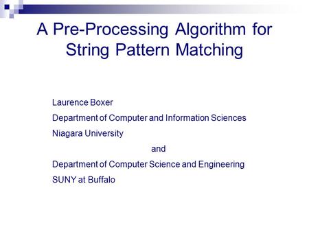 A Pre-Processing Algorithm for String Pattern Matching Laurence Boxer Department of Computer and Information Sciences Niagara University and Department.