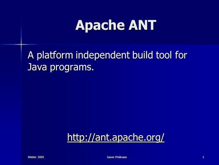 Winter 2005Jason Prideaux1 Apache ANT A platform independent build tool for Java programs.