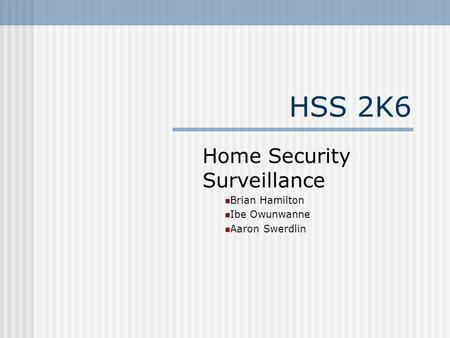 HSS 2K6 Home Security Surveillance Brian Hamilton Ibe Owunwanne Aaron Swerdlin.