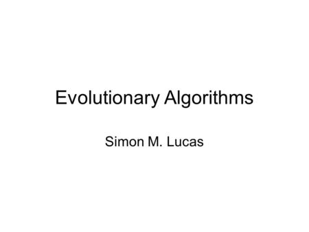 Evolutionary Algorithms Simon M. Lucas. The basic idea Initialise a random population of individuals repeat { evaluate select vary (e.g. mutate or crossover)