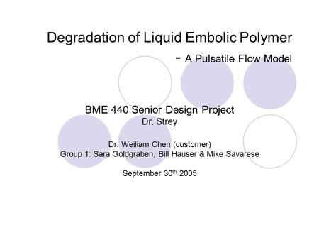 Degradation of Liquid Embolic Polymer - A Pulsatile Flow Model BME 440 Senior Design Project Dr. Strey Dr. Weiliam Chen (customer) Group 1: Sara Goldgraben,