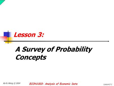 Ka-fu Wong © 2004 ECON1003: Analysis of Economic Data Lesson3-1 Lesson 3: A Survey of Probability Concepts.