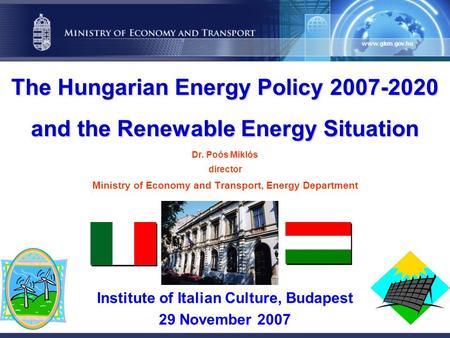 The Hungarian Energy Policy 2007-2020 and the Renewable Energy Situation The Hungarian Energy Policy 2007-2020 and the Renewable Energy Situation Dr. Poós.