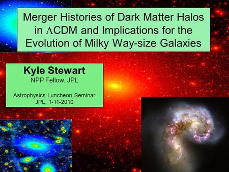 Merger Histories of Dark Matter Halos in  CDM and Implications for the Evolution of Milky Way-size Galaxies Kyle Stewart NPP Fellow, JPL Astrophysics.