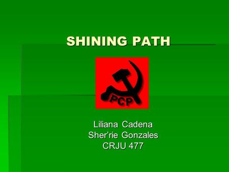 SHINING PATH Liliana Cadena Sher’rie Gonzales CRJU 477.