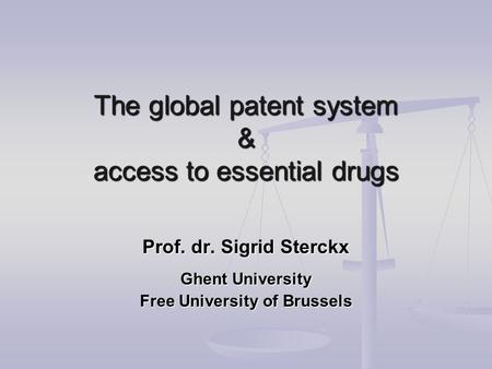 The global patent system & access to essential drugs Prof. dr. Sigrid Sterckx Ghent University Free University of Brussels.