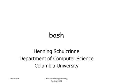 23-Jun-15Advanced Programming Spring 2002 bash Henning Schulzrinne Department of Computer Science Columbia University.