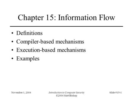 November 1, 2004Introduction to Computer Security ©2004 Matt Bishop Slide #15-1 Chapter 15: Information Flow Definitions Compiler-based mechanisms Execution-based.