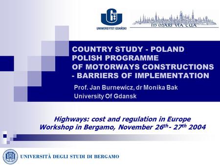 COUNTRY STUDY - POLAND POLISH PROGRAMME OF MOTORWAYS CONSTRUCTIONS - BARRIERS OF IMPLEMENTATION Prof. Jan Burnewicz, dr Monika Bak University Of Gdansk.