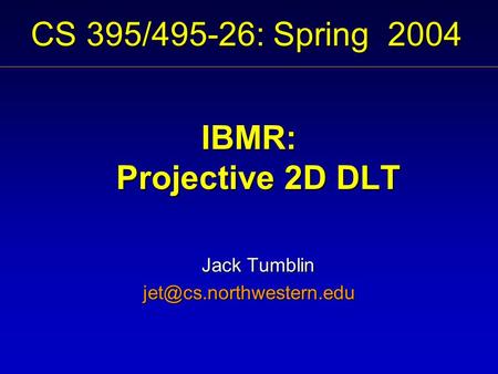 CS 395/495-26: Spring 2004 IBMR: Projective 2D DLT Jack Tumblin