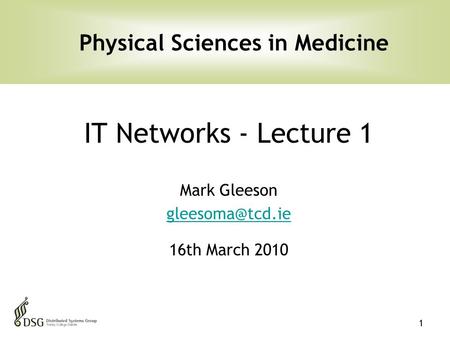1 IT Networks - Lecture 1 Mark Gleeson 16th March 2010 Physical Sciences in Medicine.