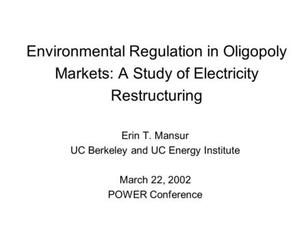 Environmental Regulation in Oligopoly Markets: A Study of Electricity Restructuring Erin T. Mansur UC Berkeley and UC Energy Institute March 22, 2002 POWER.