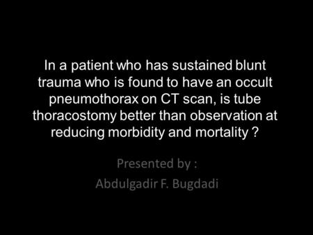 In a patient who has sustained blunt trauma who is found to have an occult pneumothorax on CT scan, is tube thoracostomy better than observation at reducing.