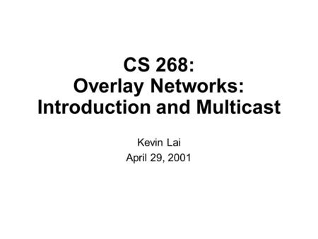 CS 268: Overlay Networks: Introduction and Multicast Kevin Lai April 29, 2001.