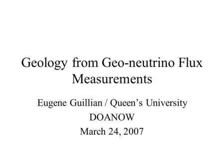 Geology from Geo-neutrino Flux Measurements Eugene Guillian / Queen’s University DOANOW March 24, 2007.