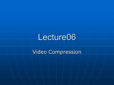 Lecture06 Video Compression. Spatial Vs. Temporal Redundancy Image compression techniques exploit spatial redundancy, the phenomenon that picture contents.