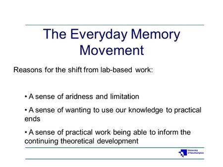 The Everyday Memory Movement Reasons for the shift from lab-based work: A sense of aridness and limitation A sense of wanting to use our knowledge to practical.