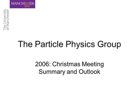 The Particle Physics Group 2006: Christmas Meeting Summary and Outlook.