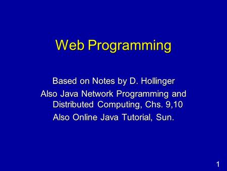 1 Web Programming Based on Notes by D. Hollinger Also Java Network Programming and Distributed Computing, Chs. 9,10 Also Online Java Tutorial, Sun.