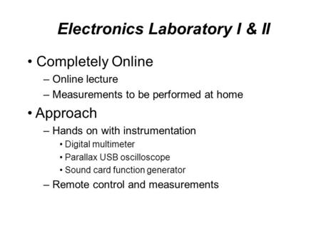 Electronics Laboratory I & II Completely Online – Online lecture – Measurements to be performed at home Approach – Hands on with instrumentation Digital.