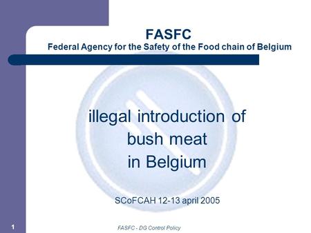 FASFC - DG Control Policy 1 FASFC Federal Agency for the Safety of the Food chain of Belgium illegal introduction of bush meat in Belgium SCoFCAH 12-13.